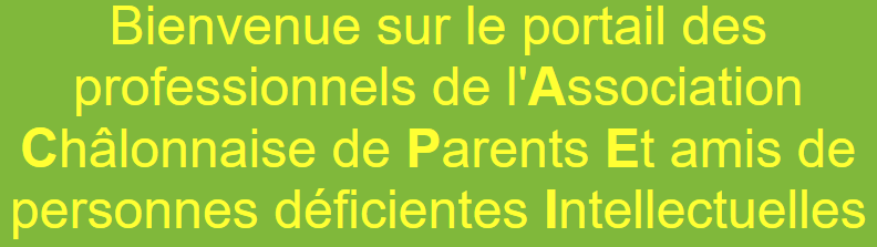 Bienvenue sur le portail des professionnels de l'Association Châlonnaise de Parents Et amis de personnes déficientes Intellectuelles.